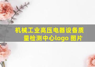 机械工业高压电器设备质量检测中心logo 图片